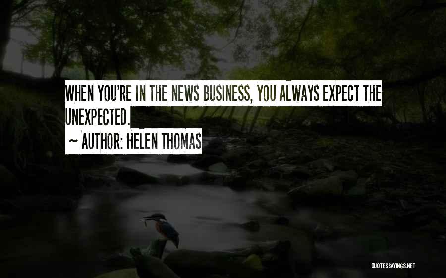 Helen Thomas Quotes: When You're In The News Business, You Always Expect The Unexpected.