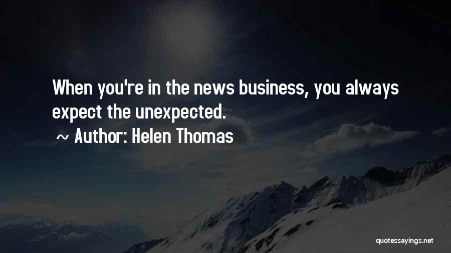Helen Thomas Quotes: When You're In The News Business, You Always Expect The Unexpected.