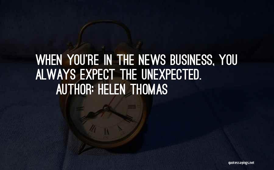 Helen Thomas Quotes: When You're In The News Business, You Always Expect The Unexpected.