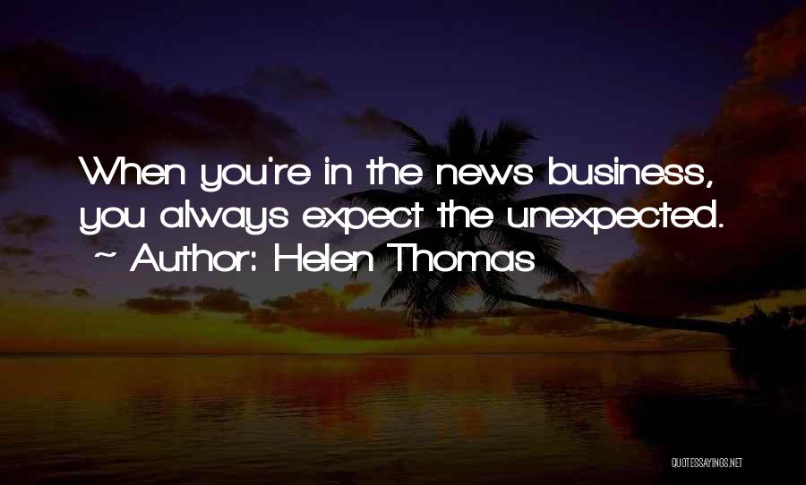 Helen Thomas Quotes: When You're In The News Business, You Always Expect The Unexpected.