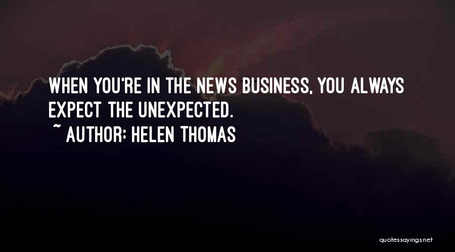 Helen Thomas Quotes: When You're In The News Business, You Always Expect The Unexpected.