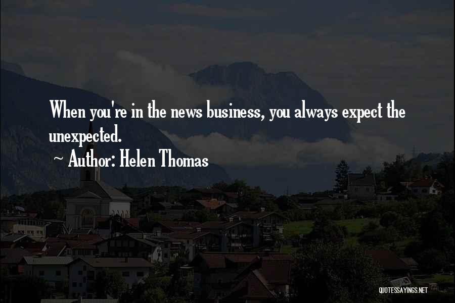 Helen Thomas Quotes: When You're In The News Business, You Always Expect The Unexpected.
