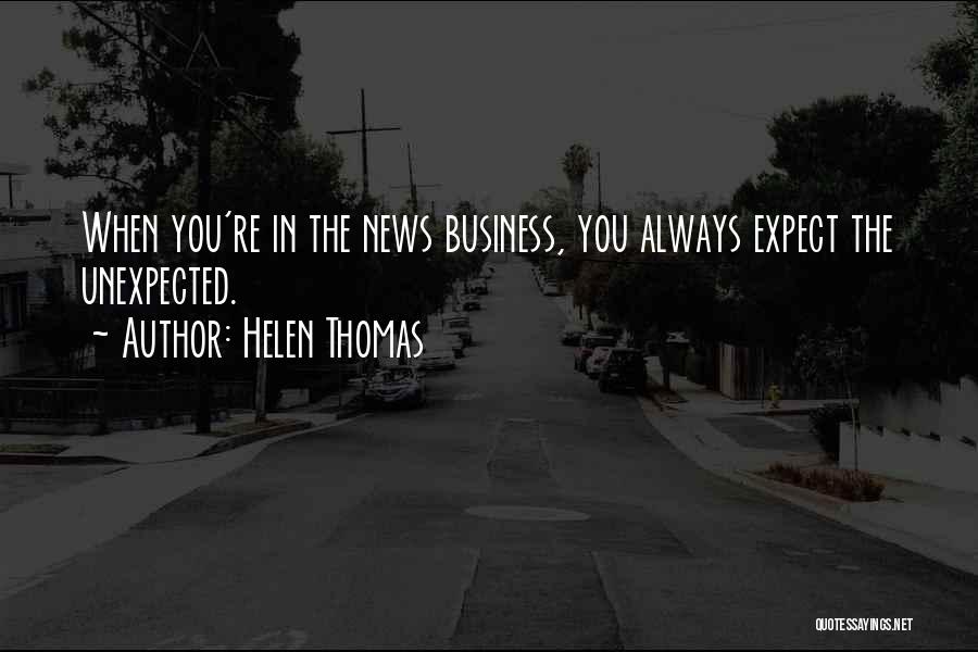 Helen Thomas Quotes: When You're In The News Business, You Always Expect The Unexpected.