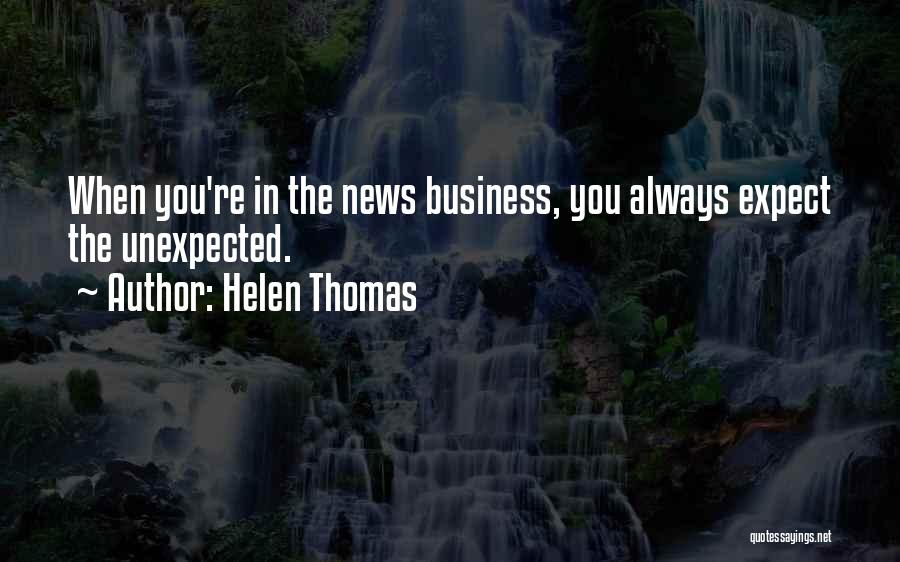 Helen Thomas Quotes: When You're In The News Business, You Always Expect The Unexpected.
