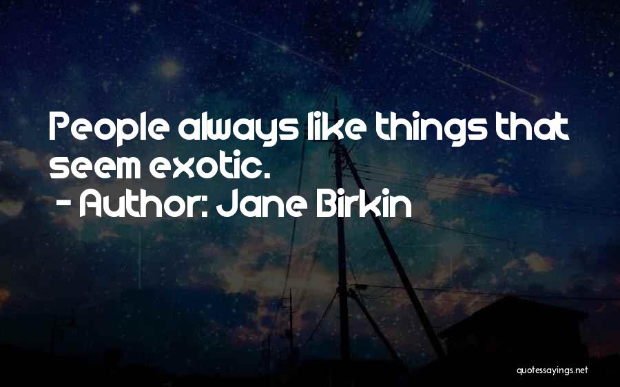 Jane Birkin Quotes: People Always Like Things That Seem Exotic.