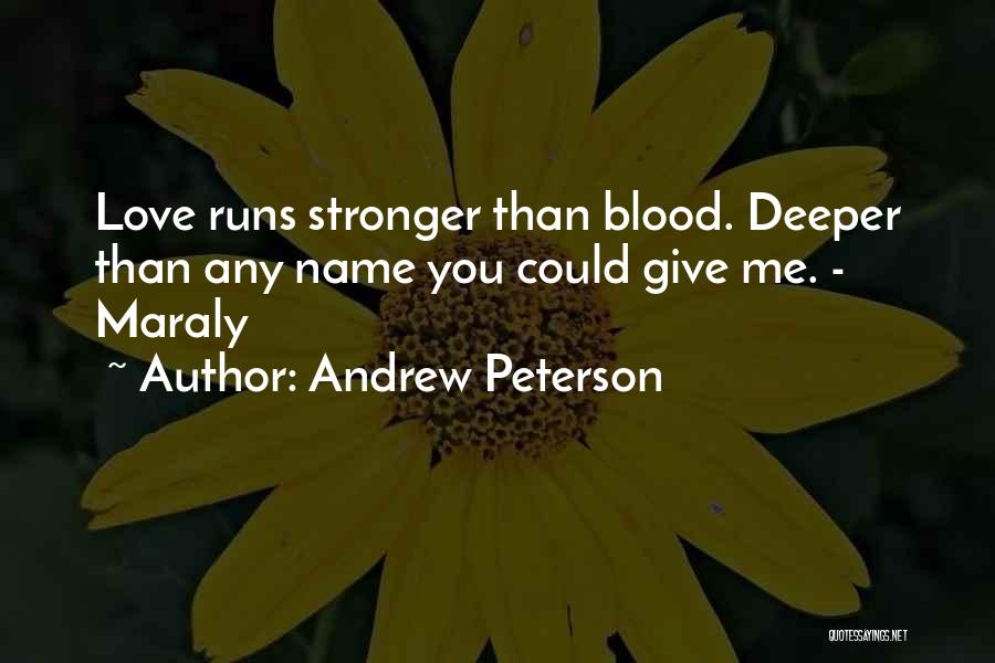 Andrew Peterson Quotes: Love Runs Stronger Than Blood. Deeper Than Any Name You Could Give Me. - Maraly