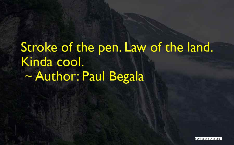 Paul Begala Quotes: Stroke Of The Pen. Law Of The Land. Kinda Cool.