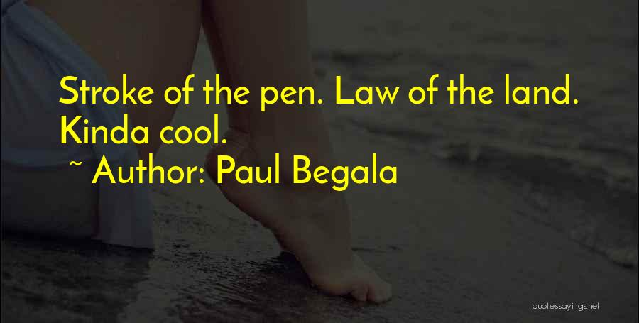 Paul Begala Quotes: Stroke Of The Pen. Law Of The Land. Kinda Cool.