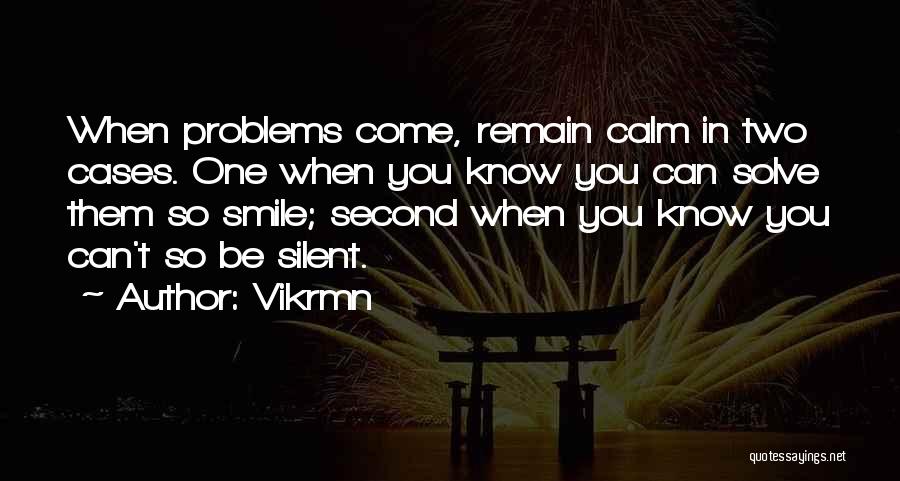 Vikrmn Quotes: When Problems Come, Remain Calm In Two Cases. One When You Know You Can Solve Them So Smile; Second When