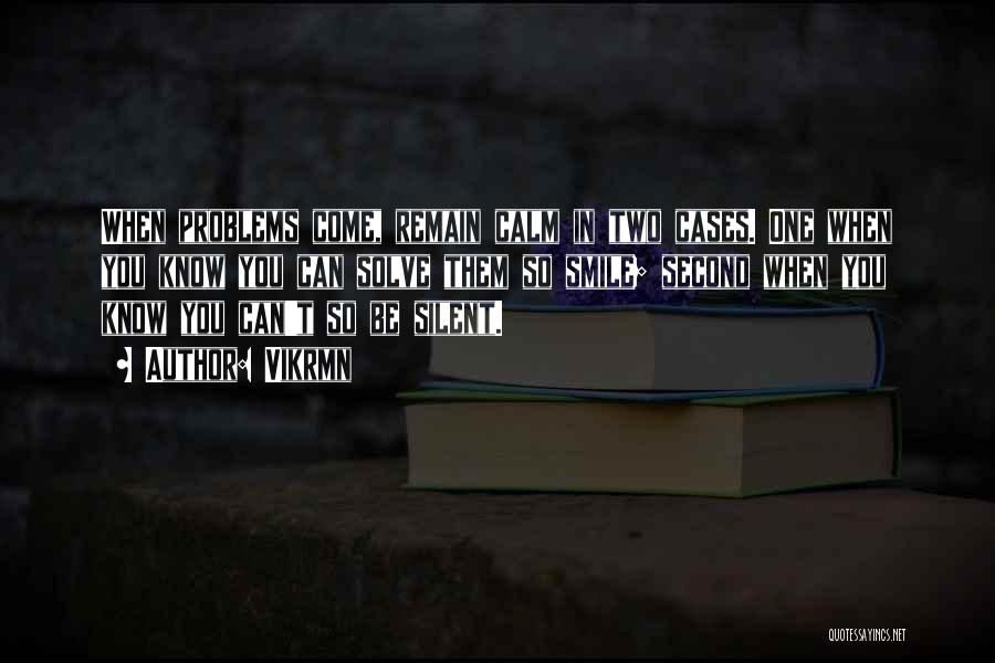 Vikrmn Quotes: When Problems Come, Remain Calm In Two Cases. One When You Know You Can Solve Them So Smile; Second When