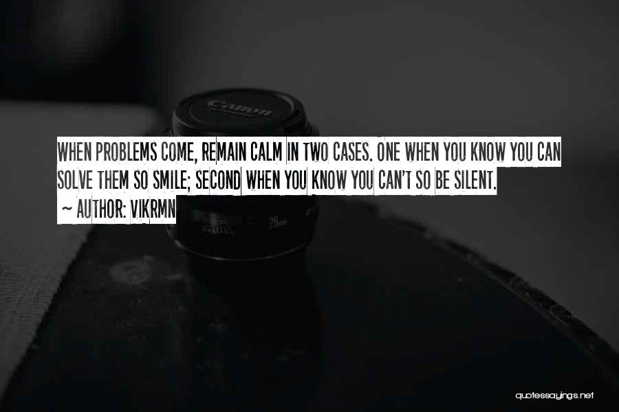 Vikrmn Quotes: When Problems Come, Remain Calm In Two Cases. One When You Know You Can Solve Them So Smile; Second When