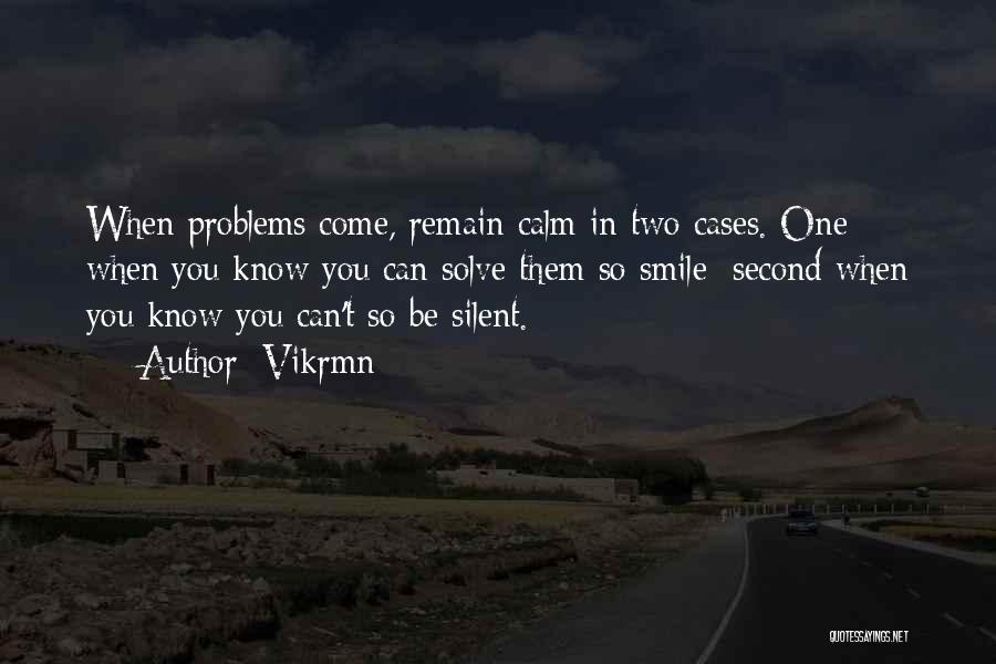 Vikrmn Quotes: When Problems Come, Remain Calm In Two Cases. One When You Know You Can Solve Them So Smile; Second When