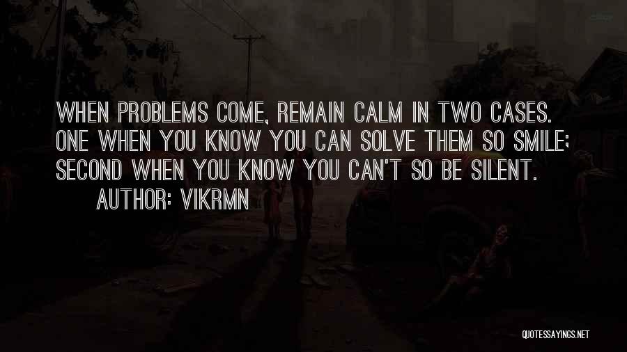 Vikrmn Quotes: When Problems Come, Remain Calm In Two Cases. One When You Know You Can Solve Them So Smile; Second When