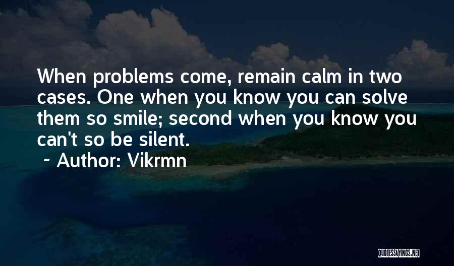 Vikrmn Quotes: When Problems Come, Remain Calm In Two Cases. One When You Know You Can Solve Them So Smile; Second When