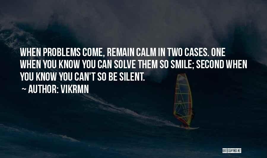 Vikrmn Quotes: When Problems Come, Remain Calm In Two Cases. One When You Know You Can Solve Them So Smile; Second When