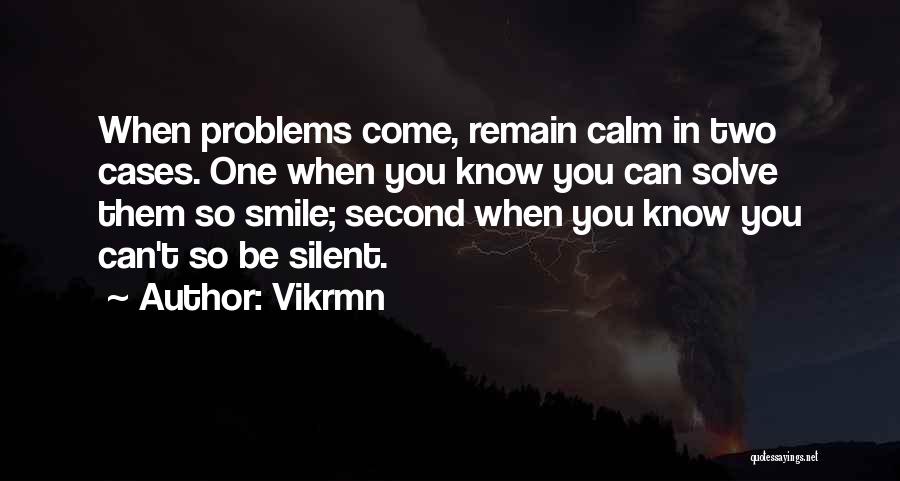 Vikrmn Quotes: When Problems Come, Remain Calm In Two Cases. One When You Know You Can Solve Them So Smile; Second When