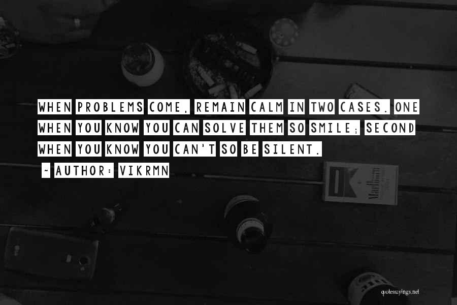 Vikrmn Quotes: When Problems Come, Remain Calm In Two Cases. One When You Know You Can Solve Them So Smile; Second When