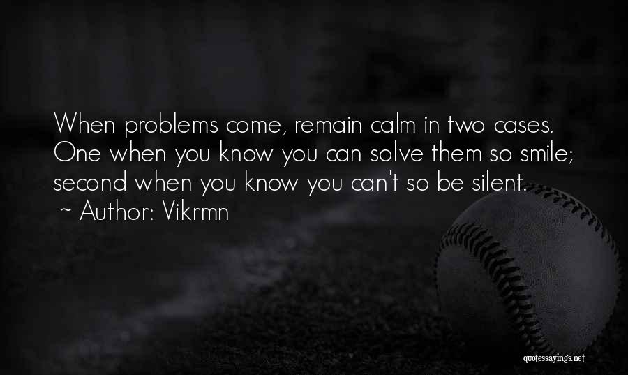 Vikrmn Quotes: When Problems Come, Remain Calm In Two Cases. One When You Know You Can Solve Them So Smile; Second When