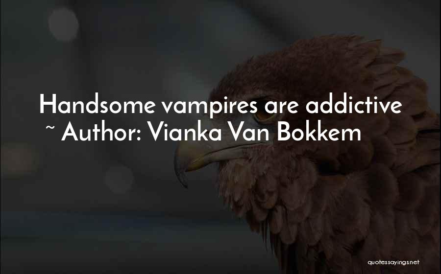 Vianka Van Bokkem Quotes: Handsome Vampires Are Addictive