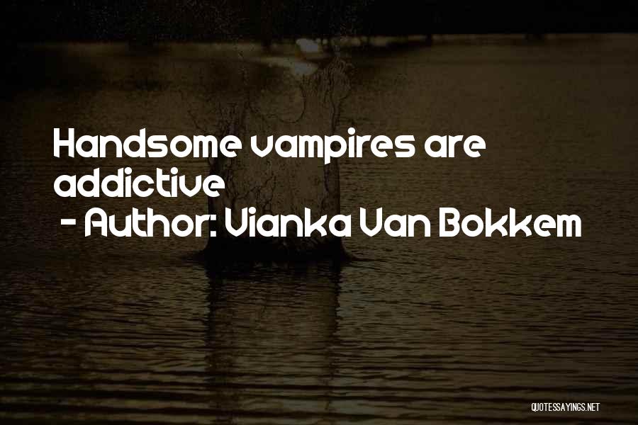 Vianka Van Bokkem Quotes: Handsome Vampires Are Addictive
