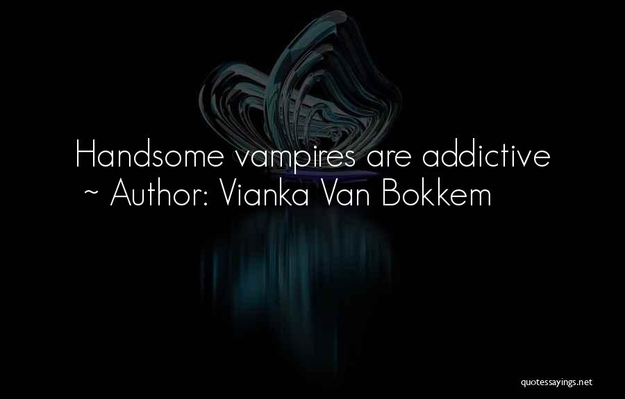 Vianka Van Bokkem Quotes: Handsome Vampires Are Addictive
