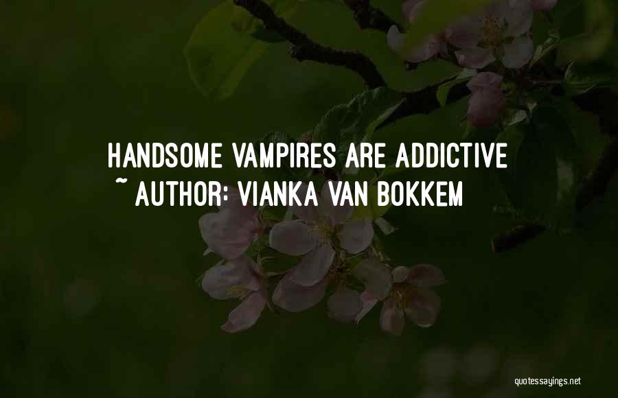 Vianka Van Bokkem Quotes: Handsome Vampires Are Addictive