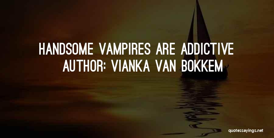 Vianka Van Bokkem Quotes: Handsome Vampires Are Addictive