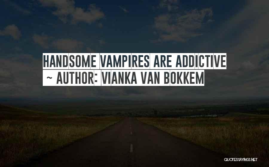 Vianka Van Bokkem Quotes: Handsome Vampires Are Addictive