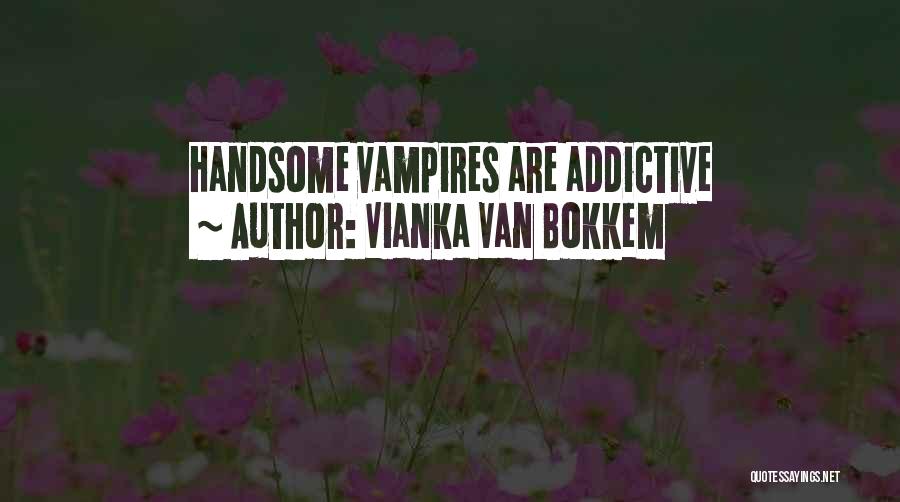 Vianka Van Bokkem Quotes: Handsome Vampires Are Addictive
