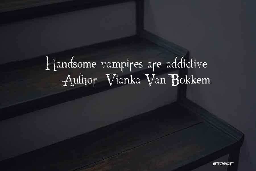 Vianka Van Bokkem Quotes: Handsome Vampires Are Addictive