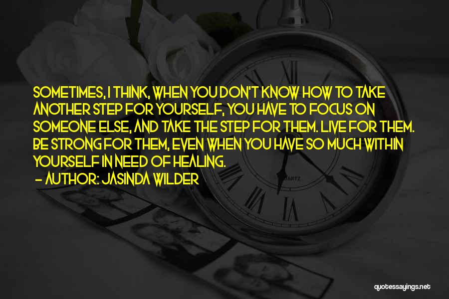 Jasinda Wilder Quotes: Sometimes, I Think, When You Don't Know How To Take Another Step For Yourself, You Have To Focus On Someone