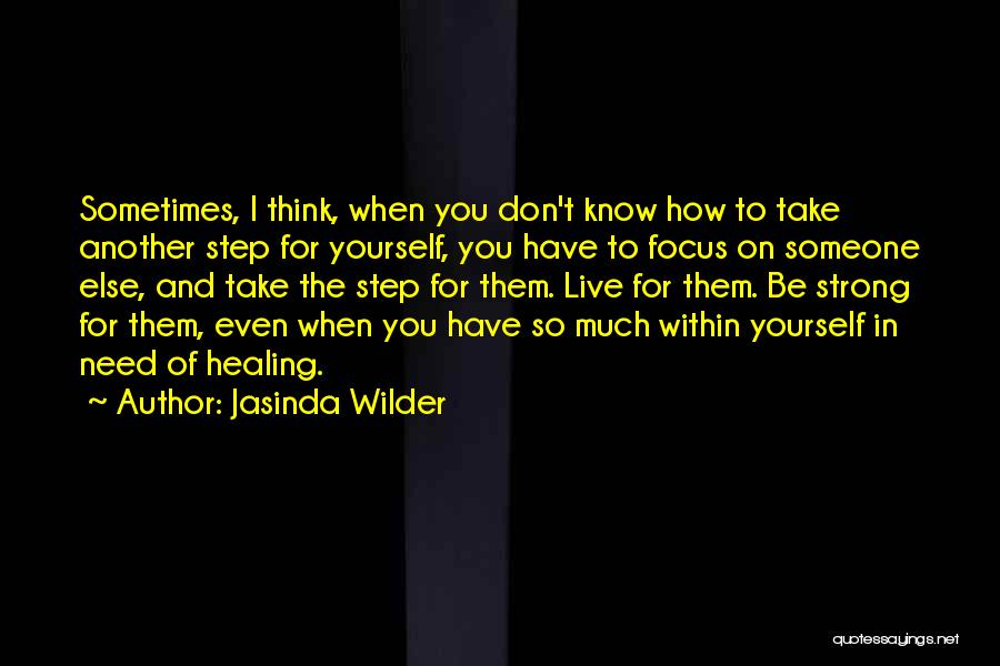 Jasinda Wilder Quotes: Sometimes, I Think, When You Don't Know How To Take Another Step For Yourself, You Have To Focus On Someone