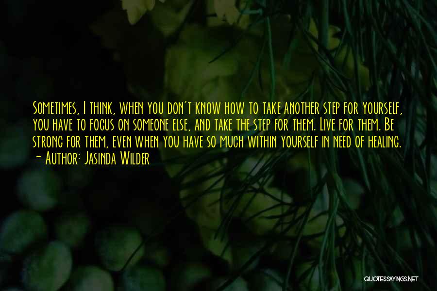 Jasinda Wilder Quotes: Sometimes, I Think, When You Don't Know How To Take Another Step For Yourself, You Have To Focus On Someone