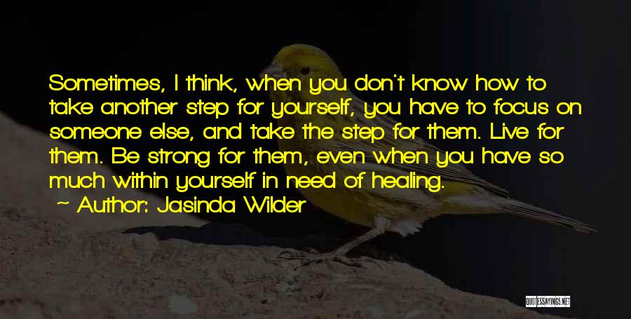 Jasinda Wilder Quotes: Sometimes, I Think, When You Don't Know How To Take Another Step For Yourself, You Have To Focus On Someone