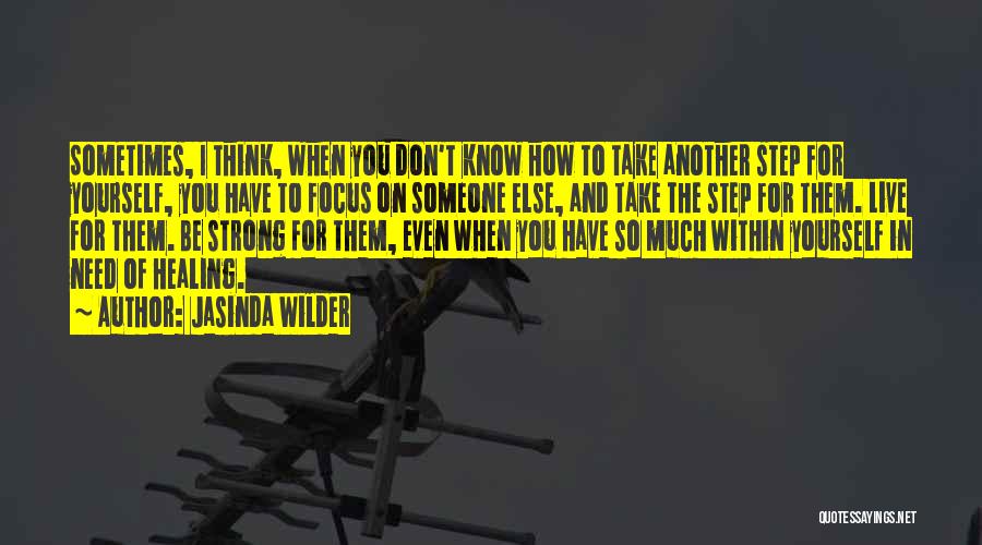 Jasinda Wilder Quotes: Sometimes, I Think, When You Don't Know How To Take Another Step For Yourself, You Have To Focus On Someone