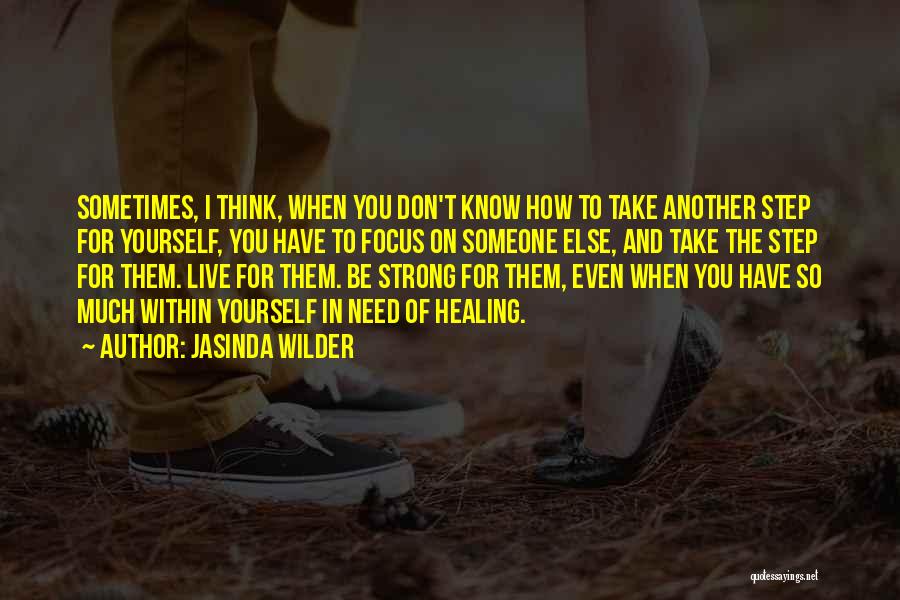 Jasinda Wilder Quotes: Sometimes, I Think, When You Don't Know How To Take Another Step For Yourself, You Have To Focus On Someone