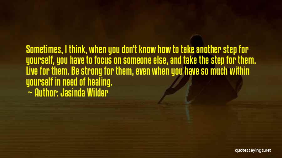 Jasinda Wilder Quotes: Sometimes, I Think, When You Don't Know How To Take Another Step For Yourself, You Have To Focus On Someone