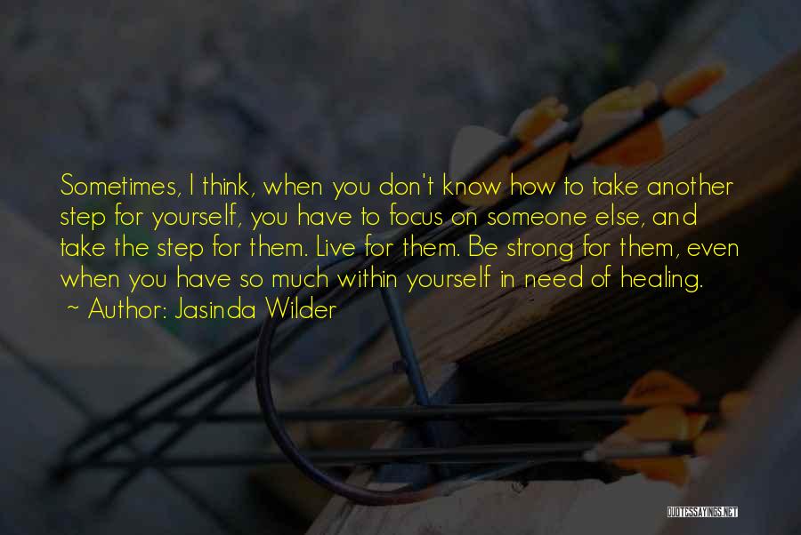 Jasinda Wilder Quotes: Sometimes, I Think, When You Don't Know How To Take Another Step For Yourself, You Have To Focus On Someone