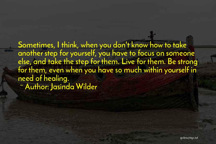 Jasinda Wilder Quotes: Sometimes, I Think, When You Don't Know How To Take Another Step For Yourself, You Have To Focus On Someone