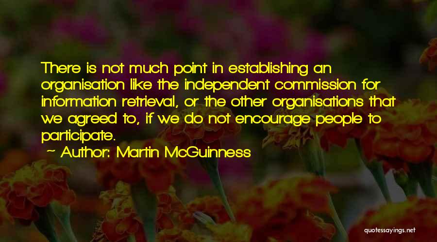 Martin McGuinness Quotes: There Is Not Much Point In Establishing An Organisation Like The Independent Commission For Information Retrieval, Or The Other Organisations