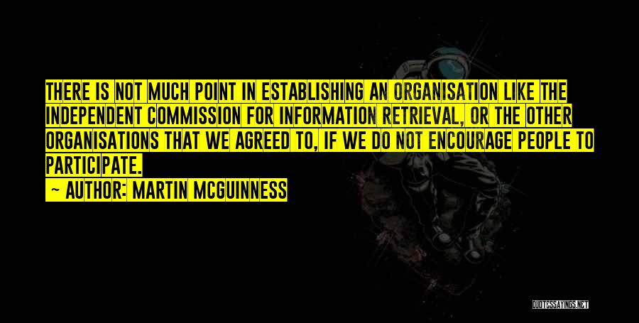 Martin McGuinness Quotes: There Is Not Much Point In Establishing An Organisation Like The Independent Commission For Information Retrieval, Or The Other Organisations