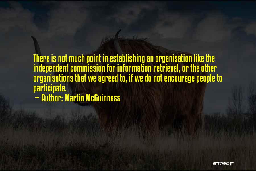 Martin McGuinness Quotes: There Is Not Much Point In Establishing An Organisation Like The Independent Commission For Information Retrieval, Or The Other Organisations