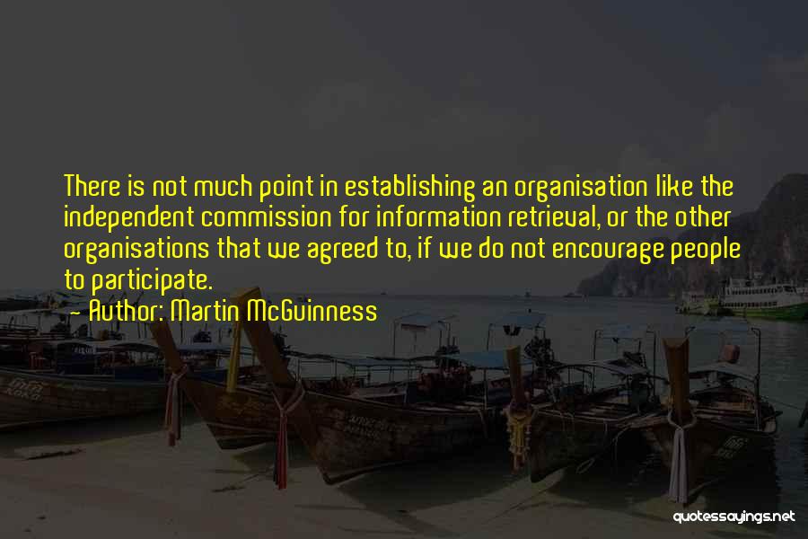 Martin McGuinness Quotes: There Is Not Much Point In Establishing An Organisation Like The Independent Commission For Information Retrieval, Or The Other Organisations