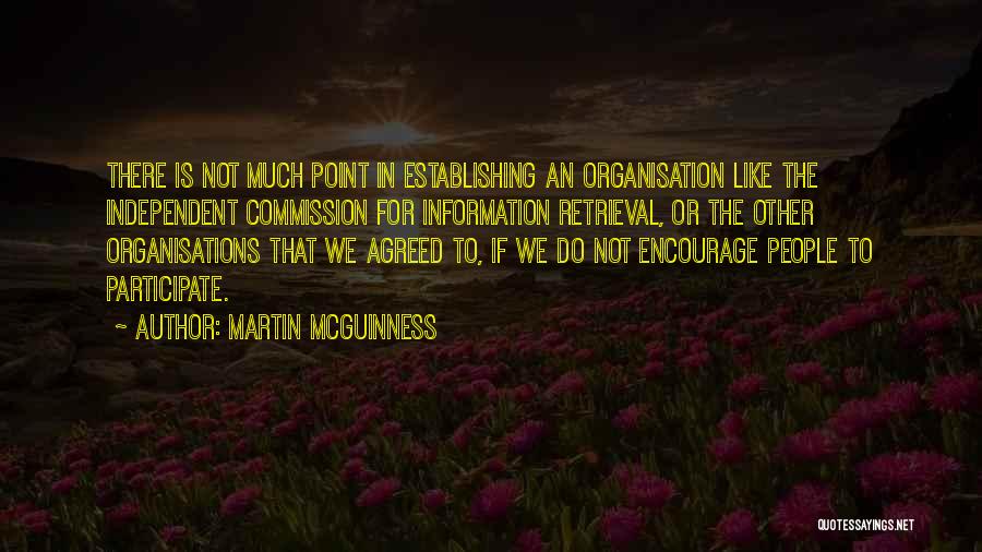 Martin McGuinness Quotes: There Is Not Much Point In Establishing An Organisation Like The Independent Commission For Information Retrieval, Or The Other Organisations