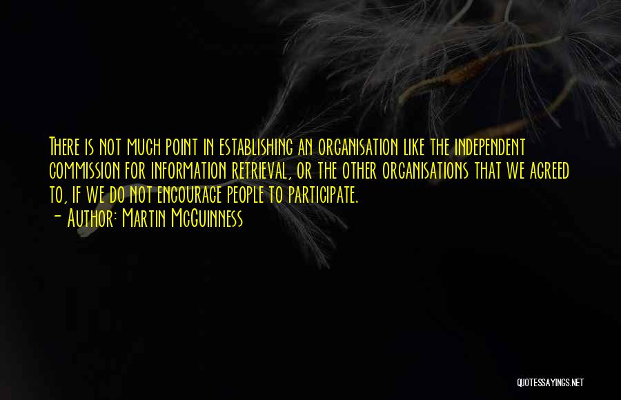 Martin McGuinness Quotes: There Is Not Much Point In Establishing An Organisation Like The Independent Commission For Information Retrieval, Or The Other Organisations