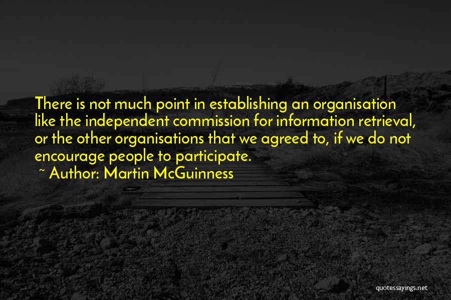 Martin McGuinness Quotes: There Is Not Much Point In Establishing An Organisation Like The Independent Commission For Information Retrieval, Or The Other Organisations