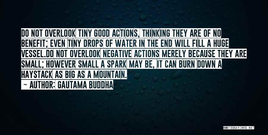 Gautama Buddha Quotes: Do Not Overlook Tiny Good Actions, Thinking They Are Of No Benefit; Even Tiny Drops Of Water In The End