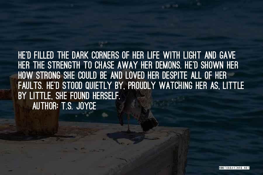 T.S. Joyce Quotes: He'd Filled The Dark Corners Of Her Life With Light And Gave Her The Strength To Chase Away Her Demons.