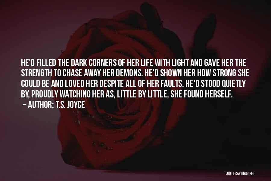 T.S. Joyce Quotes: He'd Filled The Dark Corners Of Her Life With Light And Gave Her The Strength To Chase Away Her Demons.