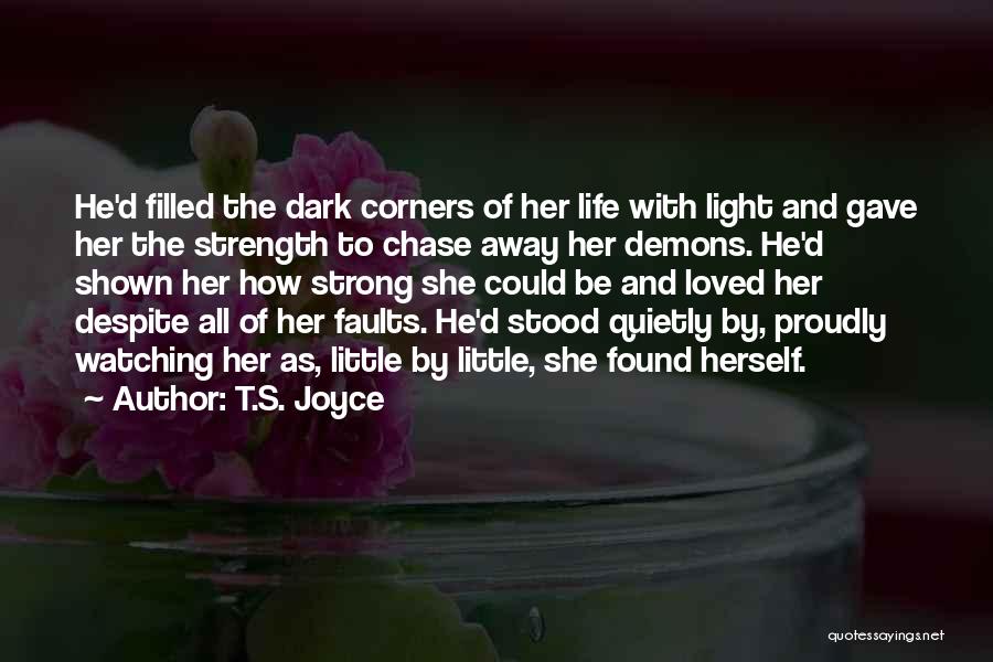 T.S. Joyce Quotes: He'd Filled The Dark Corners Of Her Life With Light And Gave Her The Strength To Chase Away Her Demons.